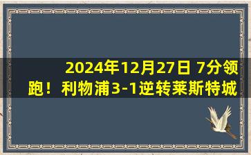 2024年12月27日 7分领跑！利物浦3-1逆转莱斯特城 加克波世界波萨拉赫琼斯破门